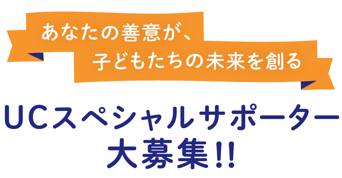 あなたの善意が、子どもたちの未来を創る UCスペシャルサポーター大募集!!