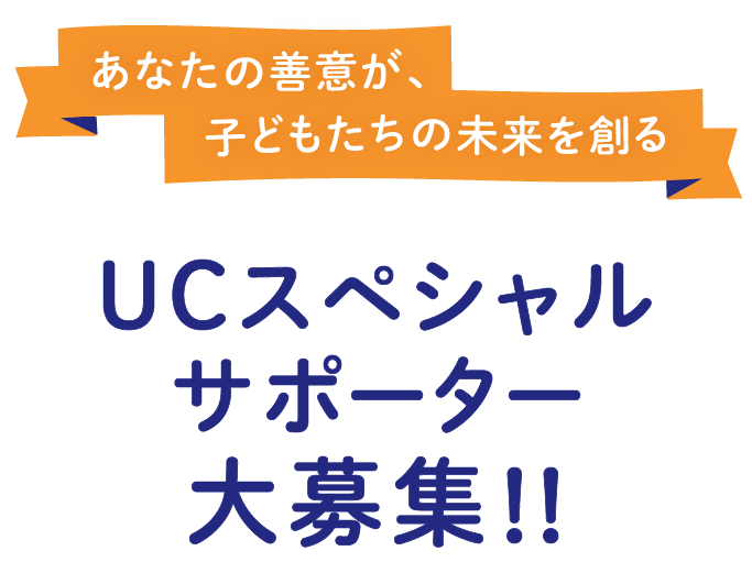 あなたの善意が、子どもたちの未来を創る UCスペシャルサポーター大募集!!