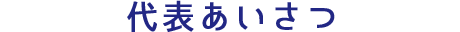 代表あいさつ