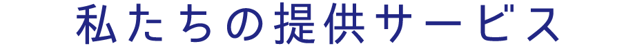 私たちの提供サービス