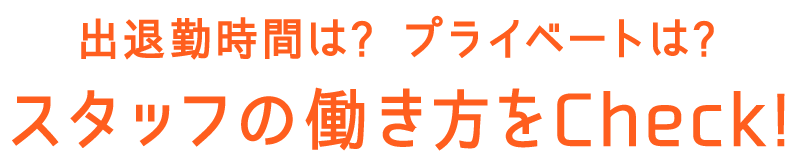 出退勤時間は？プライベートは？ スタッフの働き方をCheck!