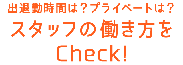 出退勤時間は？プライベートは？ スタッフの働き方をCheck!