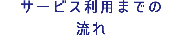 サービス利用までの流れ