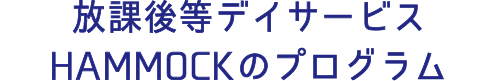 放課後等デイサービス HAMMOCKのプログラム